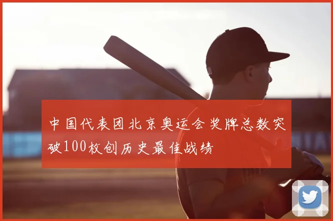 中国代表团北京奥运会奖牌总数突破100枚创历史最佳战绩