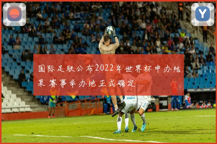 国际足联公布2022年世界杯申办结果 赛事举办地正式确定