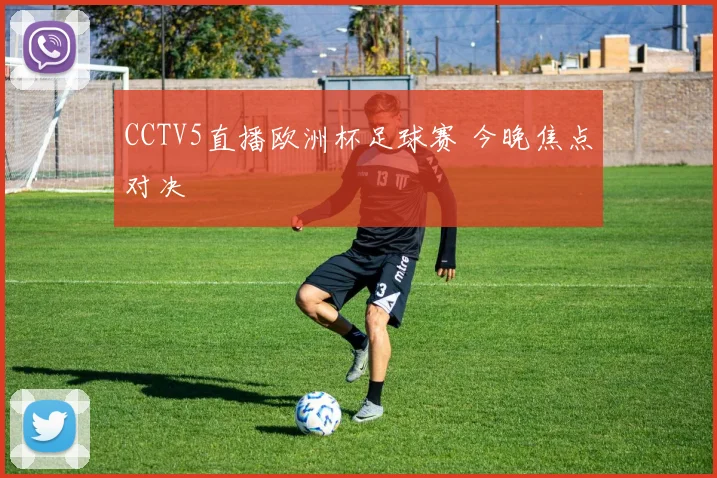 CCTV5直播欧洲杯足球赛 今晚焦点对决