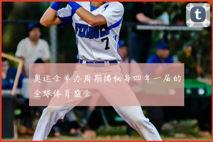 奥运会举办周期揭秘每四年一届的全球体育盛会