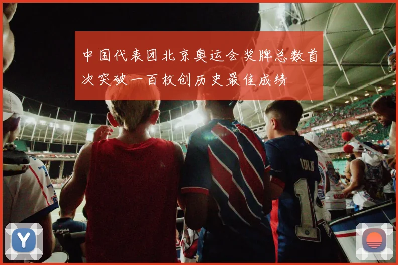 中国代表团北京奥运会奖牌总数首次突破一百枚创历史最佳成绩