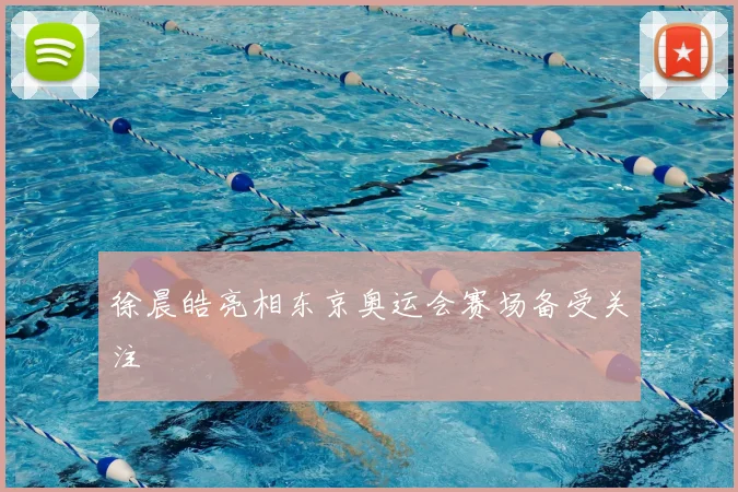 徐晨皓亮相东京奥运会赛场备受关注