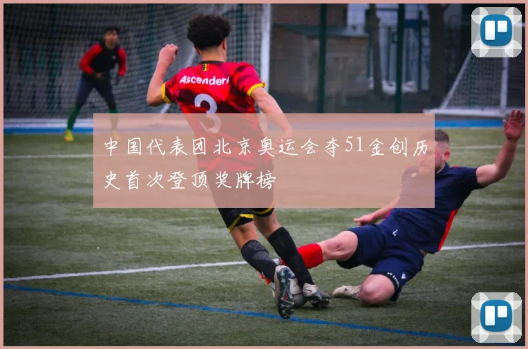 中国代表团北京奥运会夺51金创历史首次登顶奖牌榜