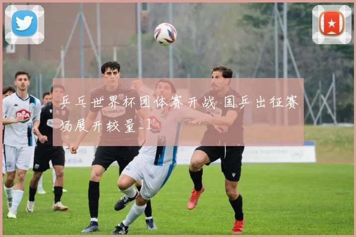 乒乓世界杯团体赛开战 国乒出征赛场展开较量_1