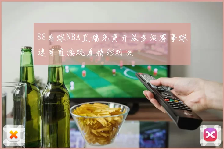 88看球NBA直播免费开放多场赛事球迷可直接观看精彩对决