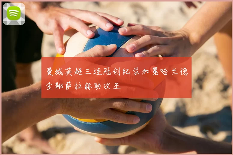 曼城英超三连冠创纪录加冕哈兰德金靴萨拉赫助攻王