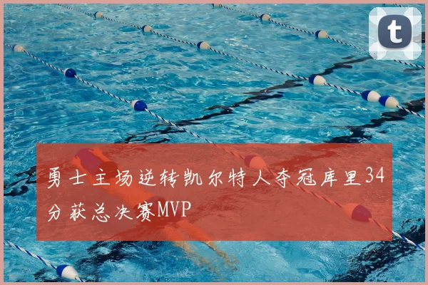 勇士主场逆转凯尔特人夺冠库里34分获总决赛MVP