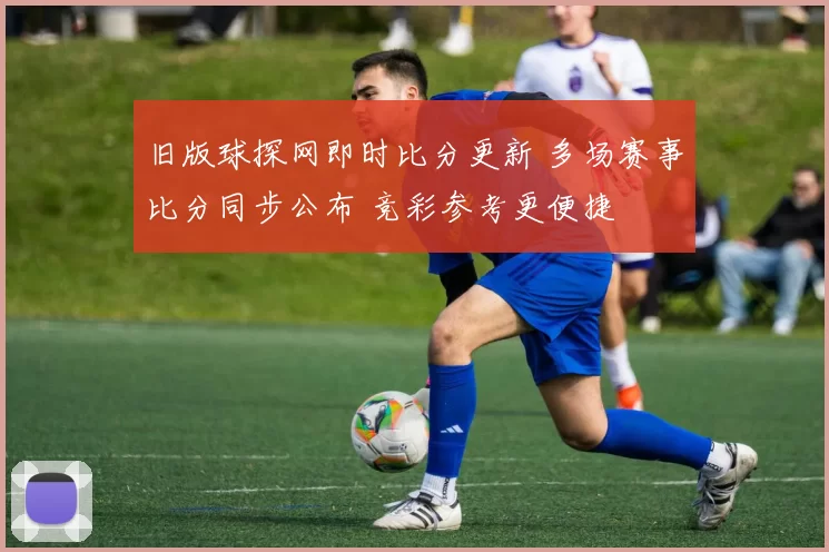 旧版球探网即时比分更新 多场赛事比分同步公布 竞彩参考更便捷