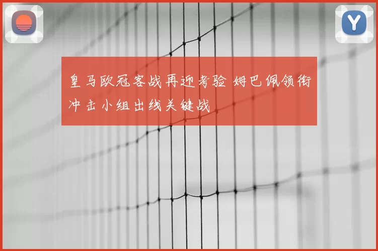 皇马欧冠客战再迎考验 姆巴佩领衔冲击小组出线关键战