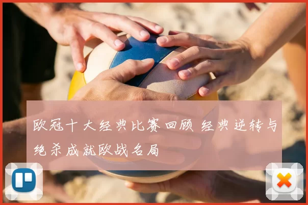 欧冠十大经典比赛回顾 经典逆转与绝杀成就欧战名局