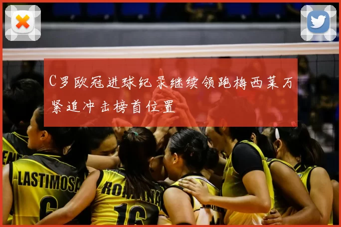C罗欧冠进球纪录继续领跑梅西莱万紧追冲击榜首位置