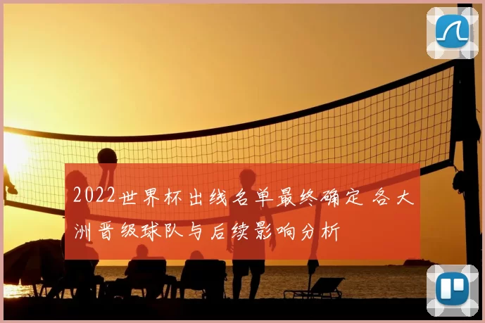 2022世界杯出线名单最终确定 各大洲晋级球队与后续影响分析