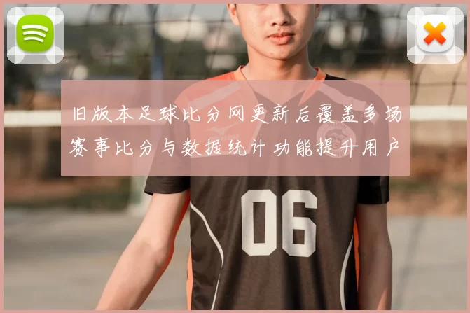 旧版本足球比分网更新后覆盖多场赛事比分与数据统计功能提升用户查询体验