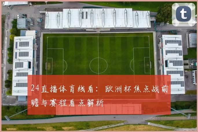 24直播体育线看：欧洲杯焦点战前瞻与赛程看点解析