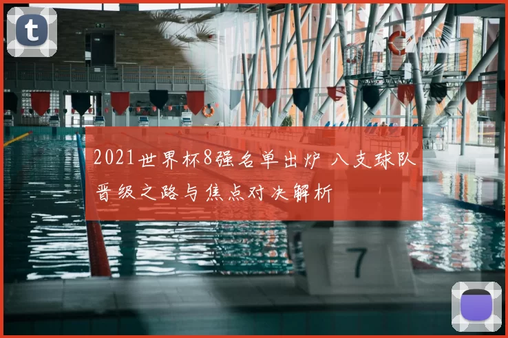 2021世界杯8强名单出炉 八支球队晋级之路与焦点对决解析