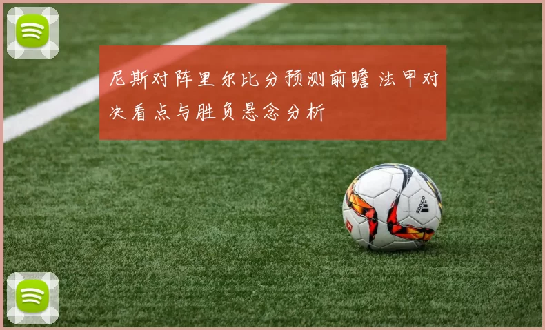 尼斯对阵里尔比分预测前瞻 法甲对决看点与胜负悬念分析