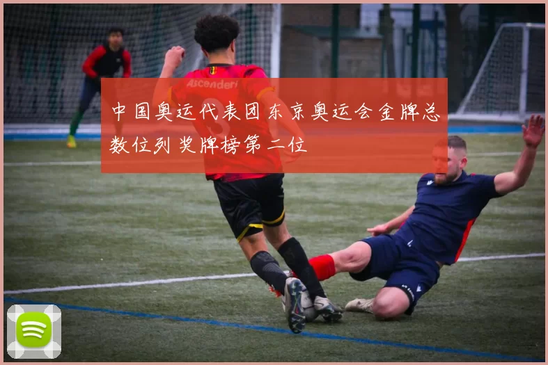 中国奥运代表团东京奥运会金牌总数位列奖牌榜第二位