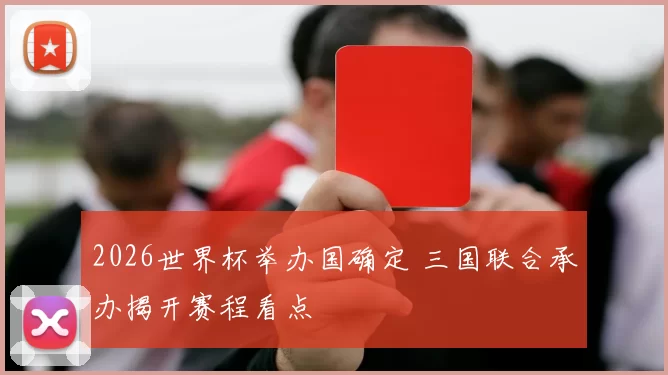 2026世界杯举办国确定 三国联合承办揭开赛程看点