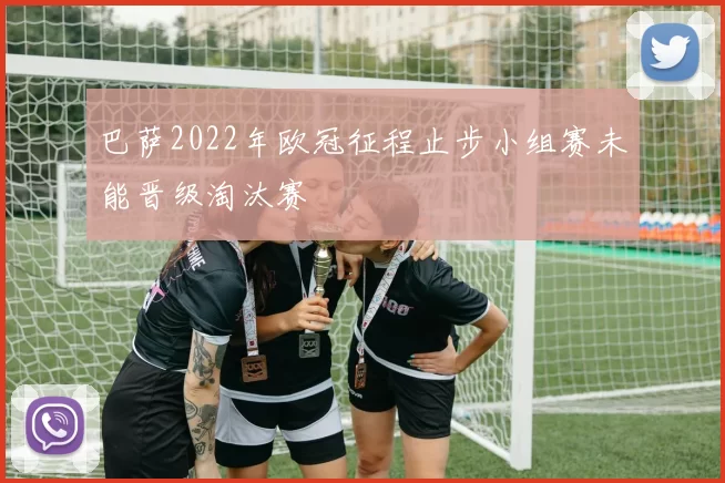 巴萨2022年欧冠征程止步小组赛未能晋级淘汰赛