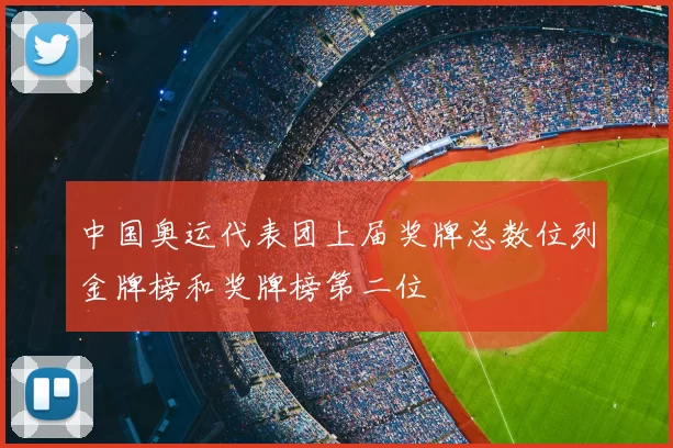 中国奥运代表团上届奖牌总数位列金牌榜和奖牌榜第二位