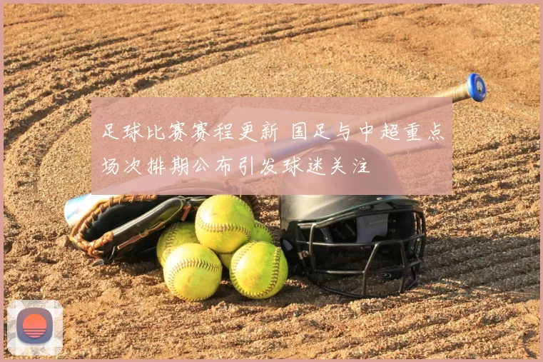 足球比赛赛程更新 国足与中超重点场次排期公布引发球迷关注
