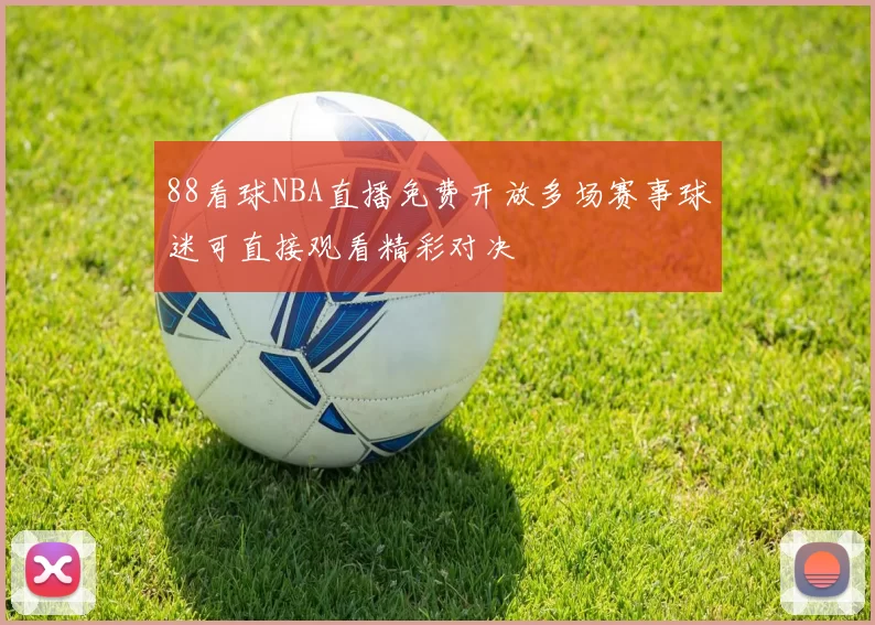 88看球NBA直播免费开放多场赛事球迷可直接观看精彩对决