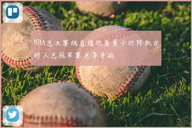 NBA总决赛线直播观看勇士对阵凯尔特人总冠军赛点争夺战
