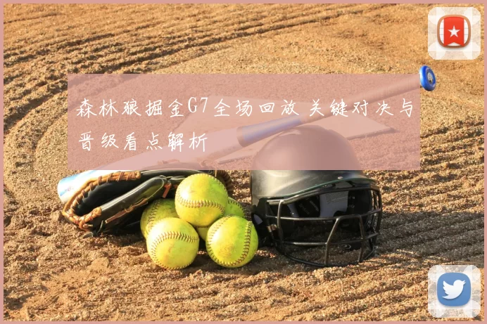 森林狼掘金G7全场回放 关键对决与晋级看点解析
