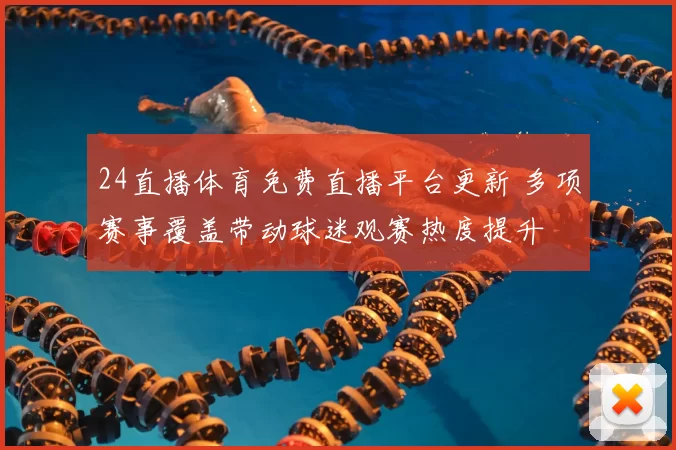 24直播体育免费直播平台更新 多项赛事覆盖带动球迷观赛热度提升