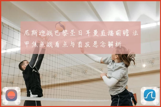 尼斯迎战巴黎圣日耳曼直播前瞻 法甲焦点战看点与首发悬念解析