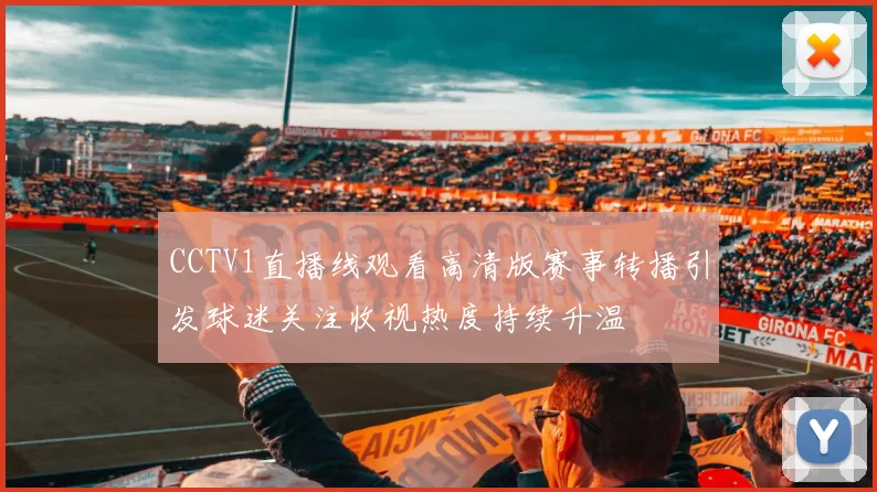 CCTV1直播线观看高清版赛事转播引发球迷关注收视热度持续升温