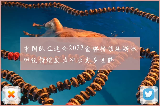 中国队亚运会2022金牌榜领跑游泳田径持续发力冲击更多金牌