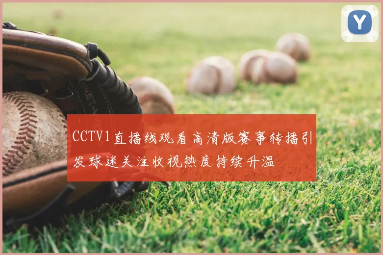 CCTV1直播线观看高清版赛事转播引发球迷关注收视热度持续升温