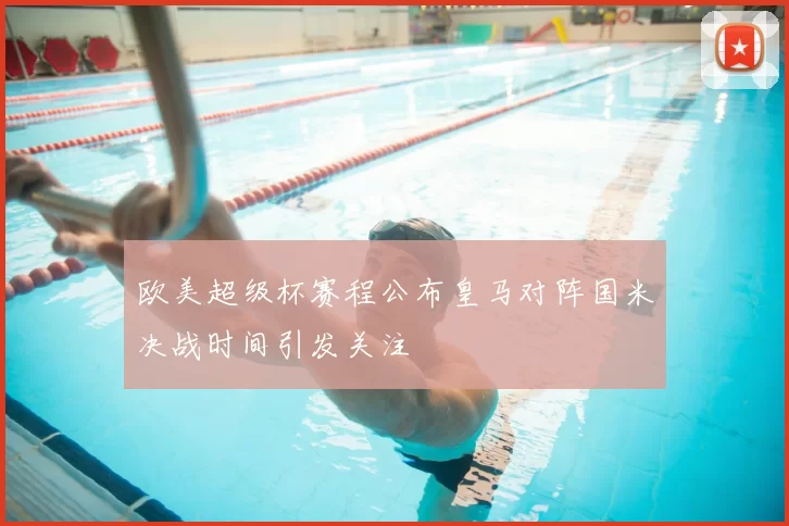 欧美超级杯赛程公布皇马对阵国米决战时间引发关注