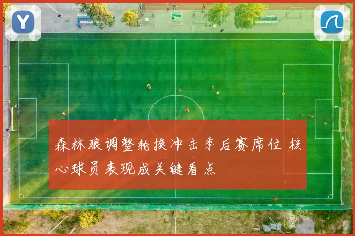 森林狼调整轮换冲击季后赛席位 核心球员表现成关键看点