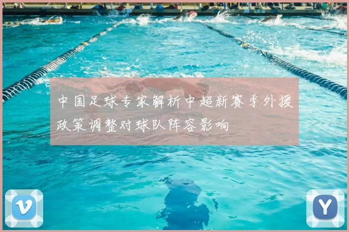 中国足球专家解析中超新赛季外援政策调整对球队阵容影响