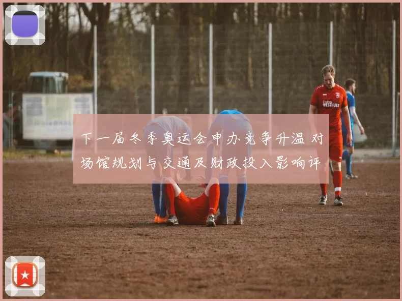 下一届冬季奥运会申办竞争升温 对场馆规划与交通及财政投入影响评估
