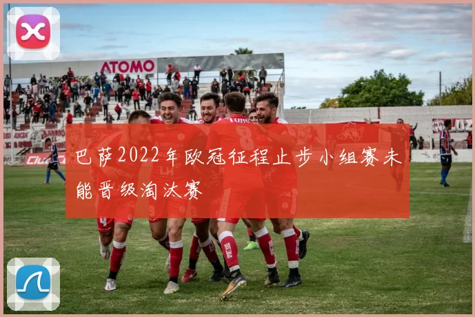 巴萨2022年欧冠征程止步小组赛未能晋级淘汰赛
