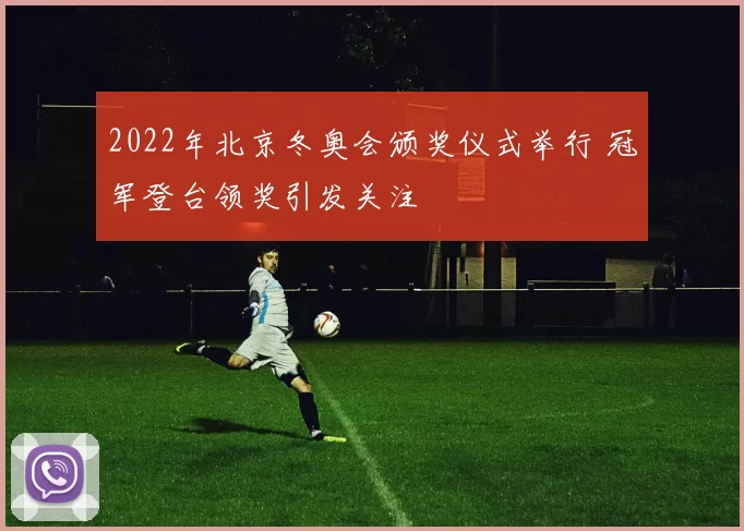 2022年北京冬奥会颁奖仪式举行 冠军登台领奖引发关注
